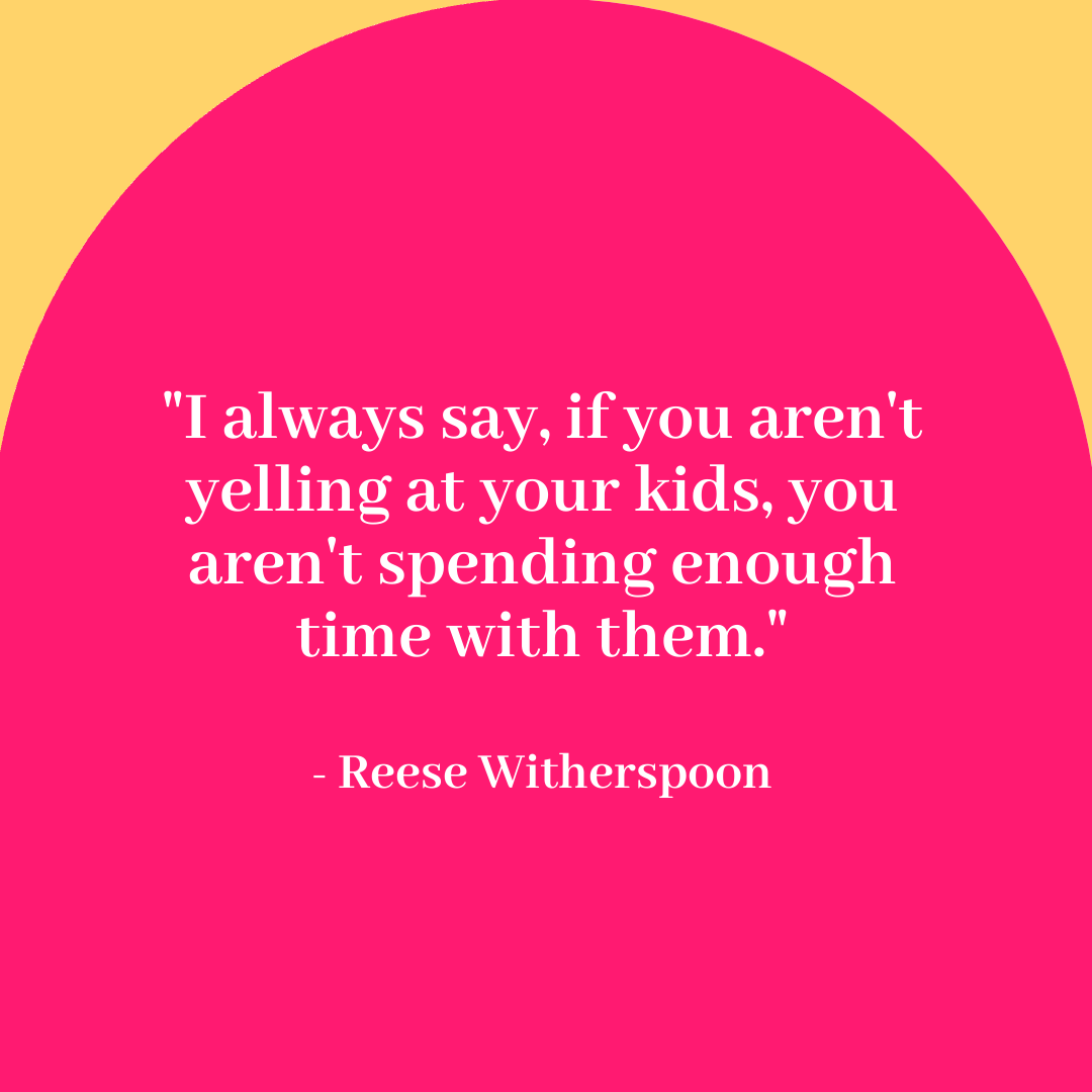 Stay At Home Mom Quotes - I always say if you aren't yelling at your kids, you aren't spending enough time with them. - Reese Witherspoon